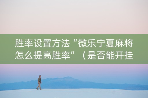胜率设置方法“微乐宁夏麻将怎么提高胜率”（是否能开挂)