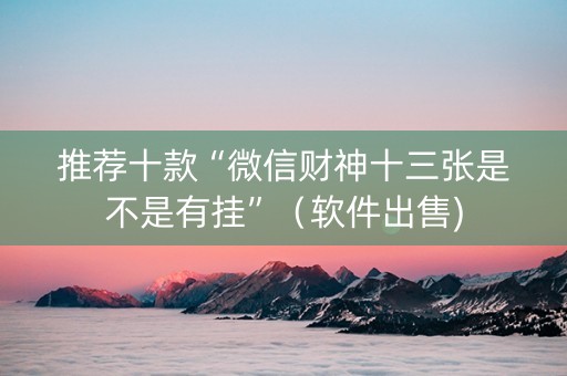 推荐十款“微信财神十三张是不是有挂”（软件出售)