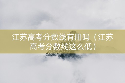 江苏高考分数线有用吗（江苏高考分数线这么低）