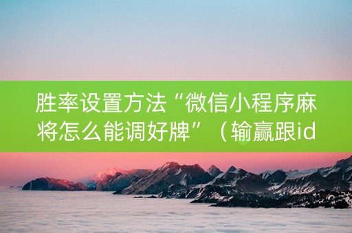 胜率设置方法“微信小程序麻将怎么能调好牌”（输赢跟id号有关系吗)