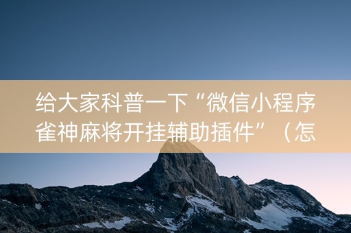 给大家科普一下“微信小程序雀神麻将开挂辅助插件”（怎么增加胜率)