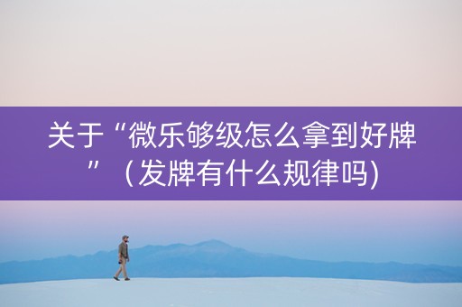 关于“微乐够级怎么拿到好牌”（发牌有什么规律吗)