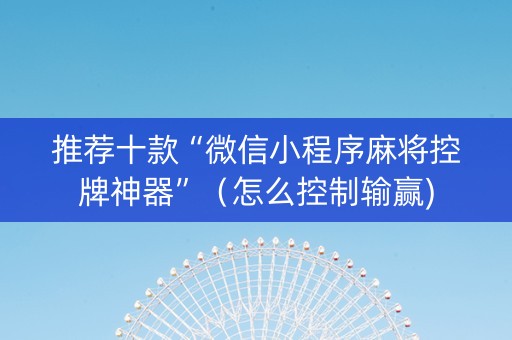 推荐十款“微信小程序麻将控牌神器”（怎么控制输赢)