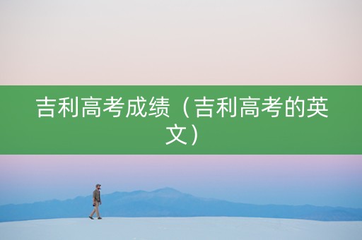 吉利高考成绩（吉利高考的英文）