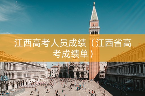 江西高考人员成绩（江西省高考成绩单）