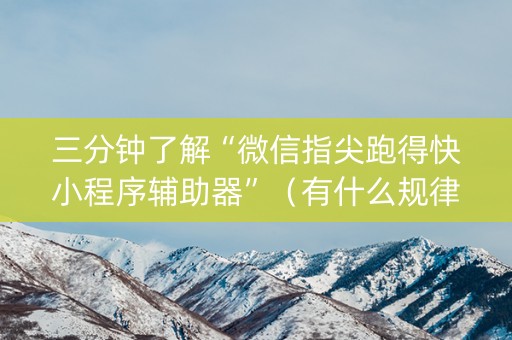 三分钟了解“微信指尖跑得快小程序辅助器”（有什么规律)