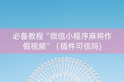 必备教程“微信小程序麻将作假视频”（插件可信吗)