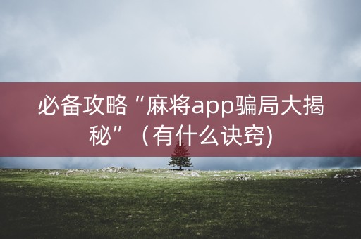 必备攻略“麻将app骗局大揭秘”（有什么诀窍)