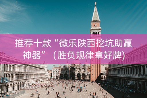 推荐十款“微乐陕西挖坑助赢神器”（胜负规律拿好牌)