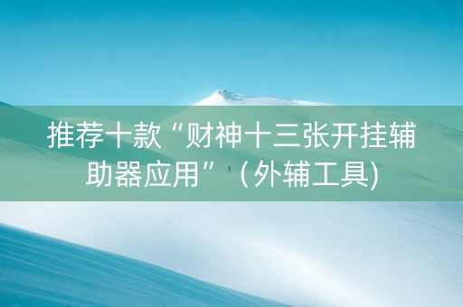 推荐十款“财神十三张开挂辅助器应用”（外辅工具)