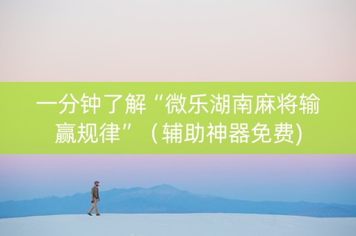 一分钟了解“微乐湖南麻将输赢规律”（辅助神器免费)