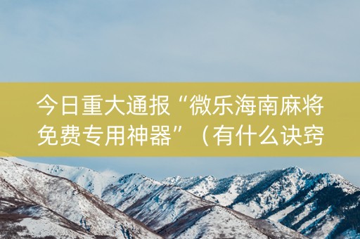 今日重大通报“微乐海南麻将免费专用神器”（有什么诀窍)