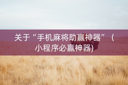 关于“手机麻将助赢神器”（小程序必赢神器)