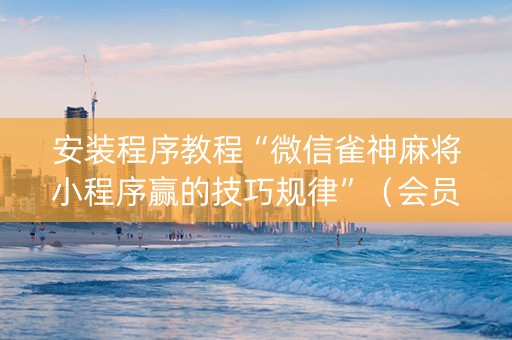 安装程序教程“微信雀神麻将小程序赢的技巧规律”（会员会提高胜率吗)