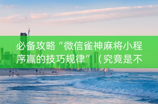 必备攻略“微信雀神麻将小程序赢的技巧规律”（究竟是不是有挂)