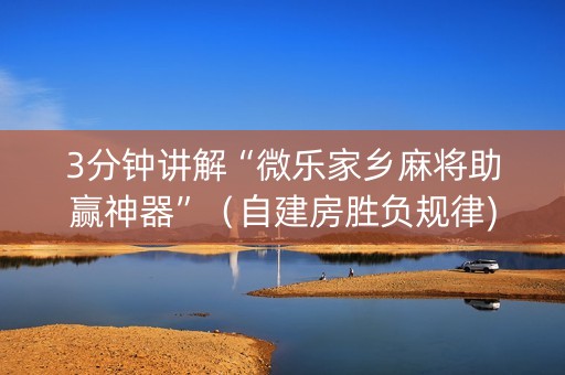 3分钟讲解“微乐家乡麻将助赢神器”（自建房胜负规律)