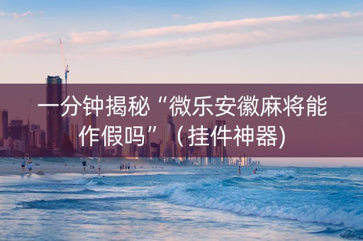 一分钟揭秘“微乐安徽麻将能作假吗”（挂件神器)