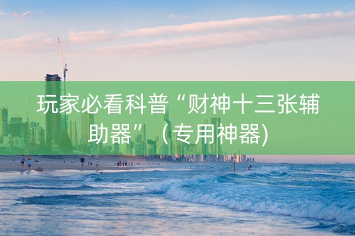 玩家必看科普“财神十三张辅助器”（专用神器)