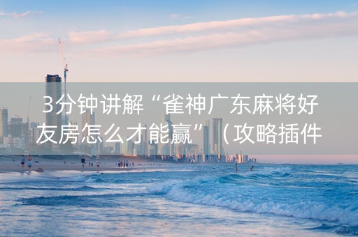 3分钟讲解“雀神广东麻将好友房怎么才能赢”（攻略插件)