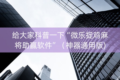 给大家科普一下“微乐捉鸡麻将助赢软件”（神器通用版)