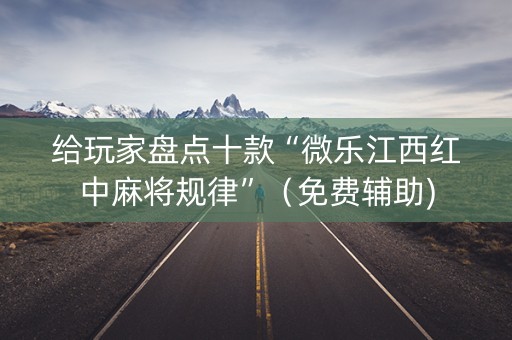 给玩家盘点十款“微乐江西红中麻将规律”（免费辅助)