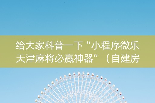 给大家科普一下“小程序微乐天津麻将必赢神器”（自建房怎么拿好牌)