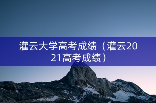 灌云大学高考成绩（灌云2021高考成绩）