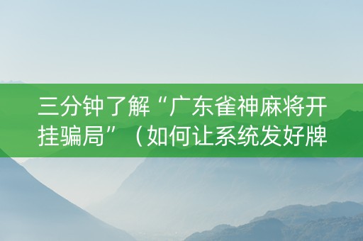 三分钟了解“广东雀神麻将开挂骗局”（如何让系统发好牌)