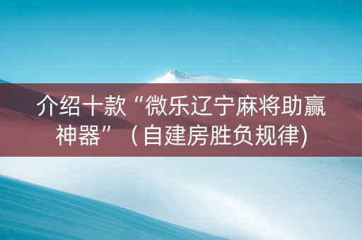 介绍十款“微乐辽宁麻将助赢神器”（自建房胜负规律)
