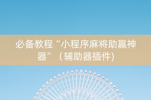 必备教程“小程序麻将助赢神器”（辅助器插件)