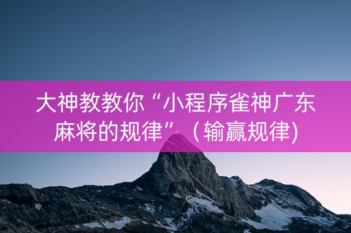 大神教教你“小程序雀神广东麻将的规律”（输赢规律)