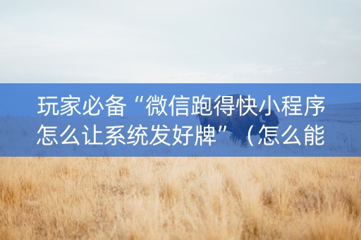 玩家必备“微信跑得快小程序怎么让系统发好牌”（怎么能让牌好一点)