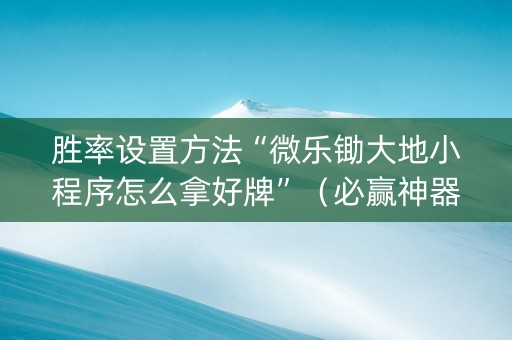 胜率设置方法“微乐锄大地小程序怎么拿好牌”（必赢神器免费安装)
