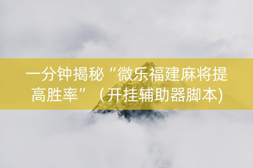 一分钟揭秘“微乐福建麻将提高胜率”（开挂辅助器脚本)