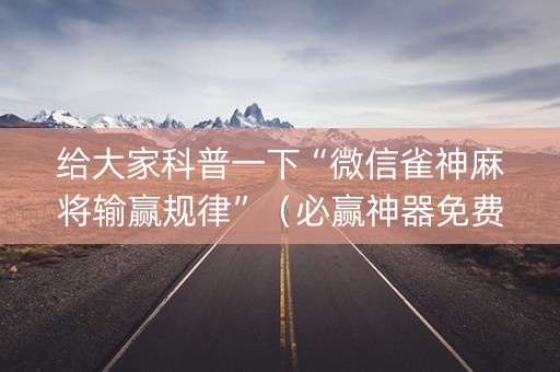给大家科普一下“微信雀神麻将输赢规律”（必赢神器免费安装)