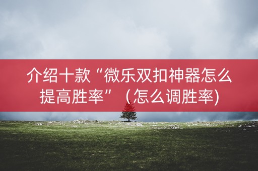 介绍十款“微乐双扣神器怎么提高胜率”（怎么调胜率)