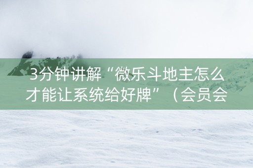 3分钟讲解“微乐斗地主怎么才能让系统给好牌”（会员会提高胜率吗)