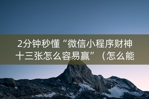 2分钟秒懂“微信小程序财神十三张怎么容易赢”（怎么能得到好牌)