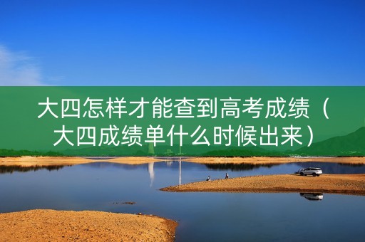 大四怎样才能查到高考成绩（大四成绩单什么时候出来）