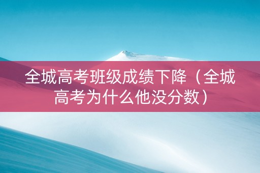 全城高考班级成绩下降（全城高考为什么他没分数）