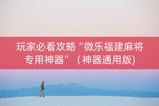玩家必看攻略“微乐福建麻将专用神器”（神器通用版)
