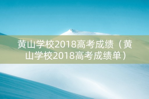 黄山学校2018高考成绩（黄山学校2018高考成绩单）