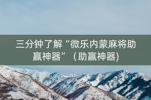 三分钟了解“微乐内蒙麻将助赢神器”（助赢神器)