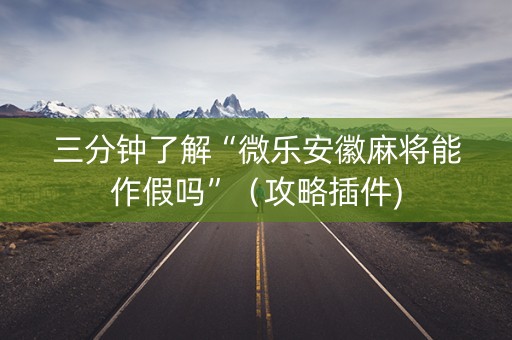 三分钟了解“微乐安徽麻将能作假吗”（攻略插件)