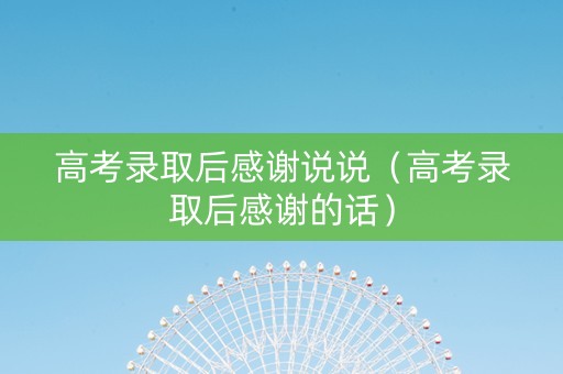 高考录取后感谢说说（高考录取后感谢的话）