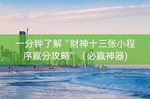 一分钟了解“财神十三张小程序赢分攻略”（必赢神器)