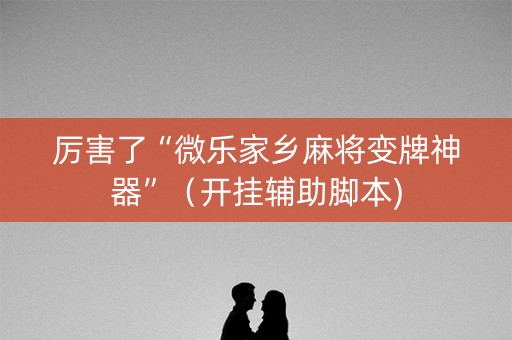 厉害了“微乐家乡麻将变牌神器”（开挂辅助脚本)
