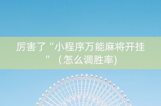 厉害了“小程序万能麻将开挂”（怎么调胜率)