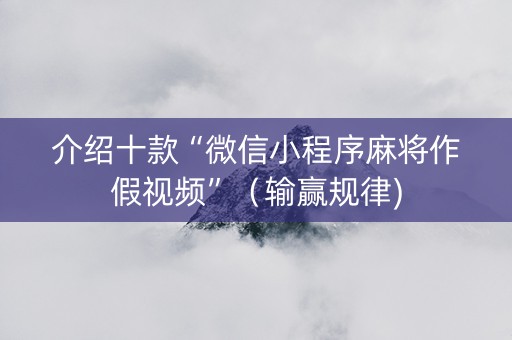 介绍十款“微信小程序麻将作假视频”（输赢规律)