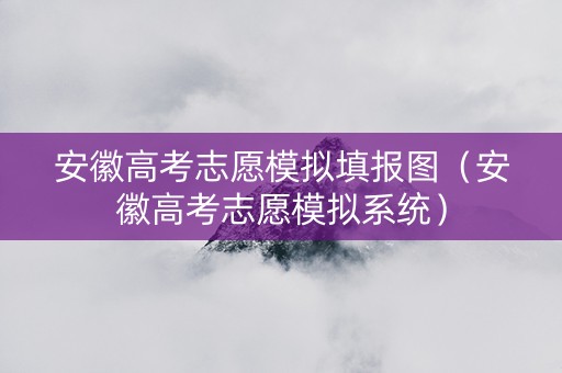 安徽高考志愿模拟填报图（安徽高考志愿模拟系统）